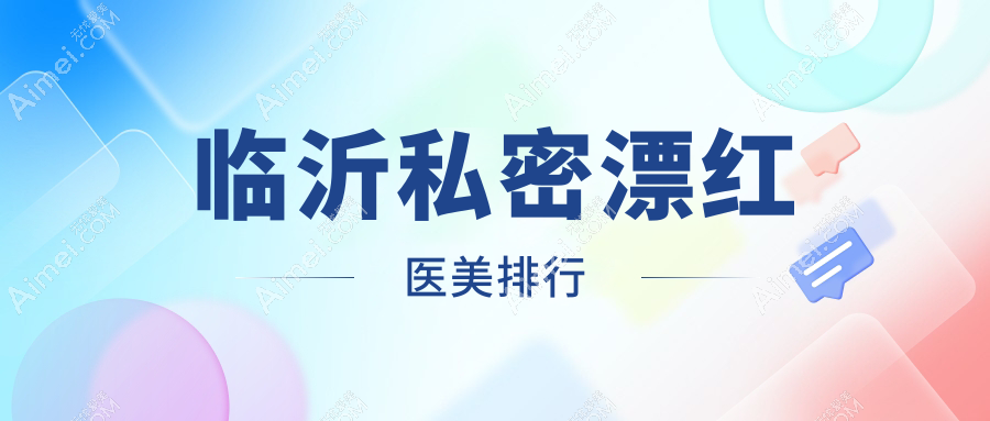 临沂私密漂红医美医院排名大揭秘:专业推荐及价格表全解析