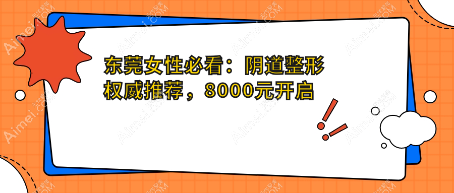 东莞女性必看:阴道整形权威推荐,8000元开启私密焕新之旅
