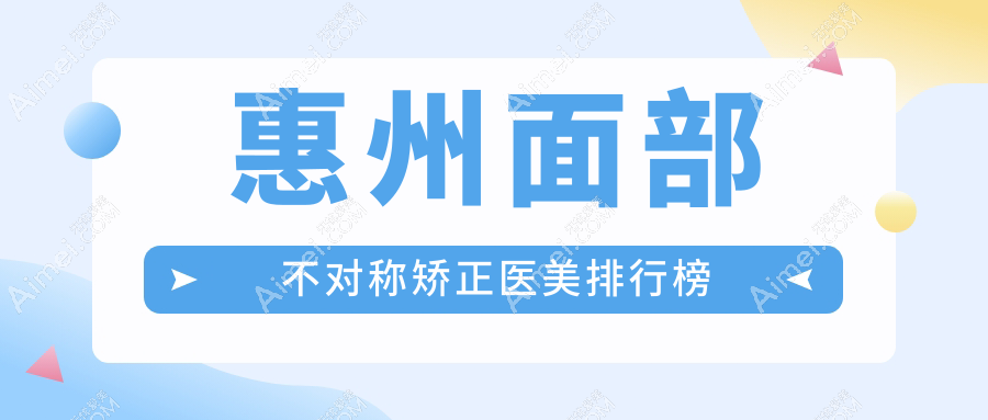惠州面部不对称矫正医美排行榜