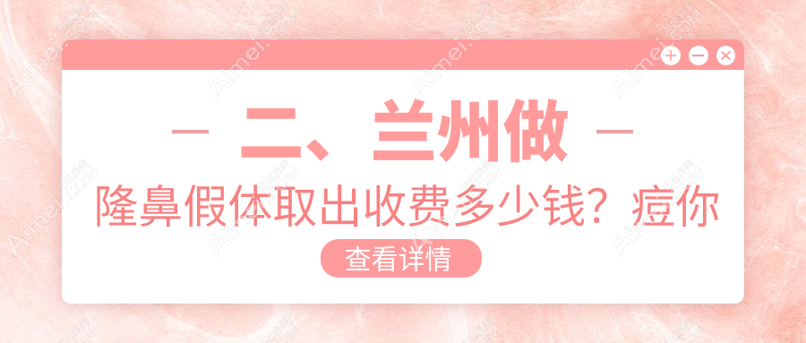 二、兰州做隆鼻假体取出收费多少钱?痘你完2959/美示3258/皙妍丽2889