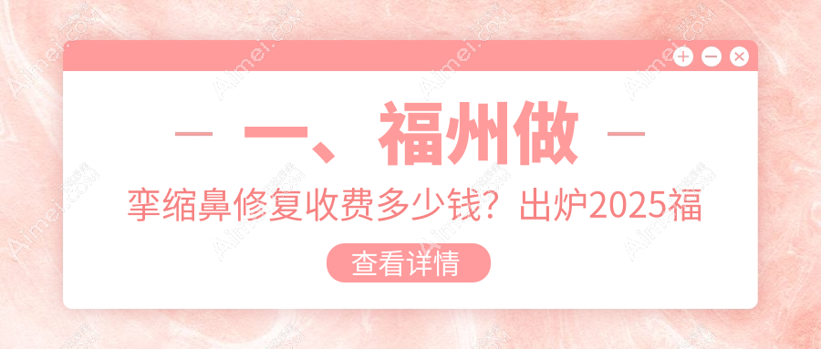 福州挛缩鼻修复哪家强?玛恩、海峡、名韩等十大医院价格表全解析