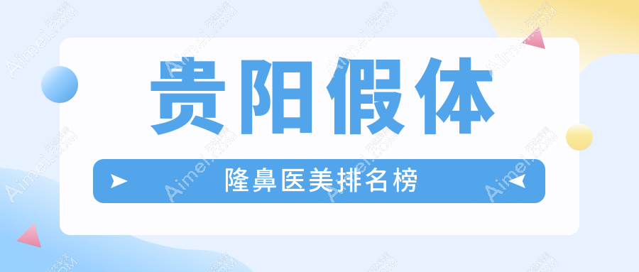 贵阳假体隆鼻哪家医院好?华医疤痕科、美莱、首美思君等10强整形医院大推荐