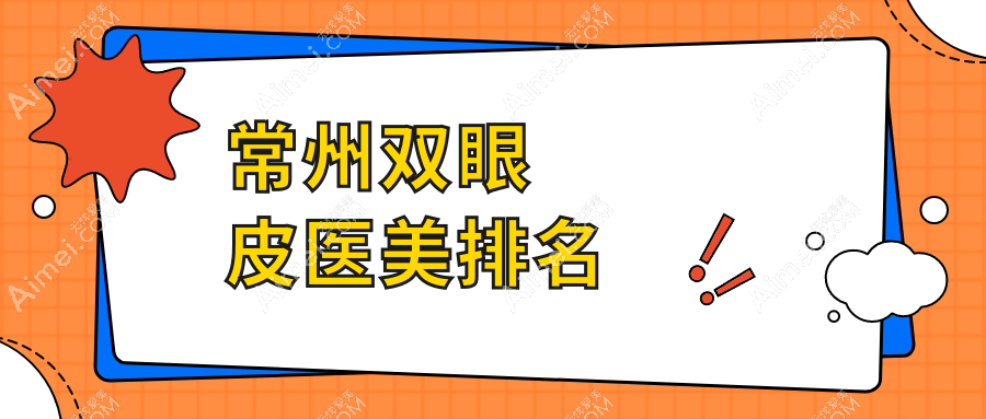 常州双眼皮医美哪家强?权威排名带你了解价格表