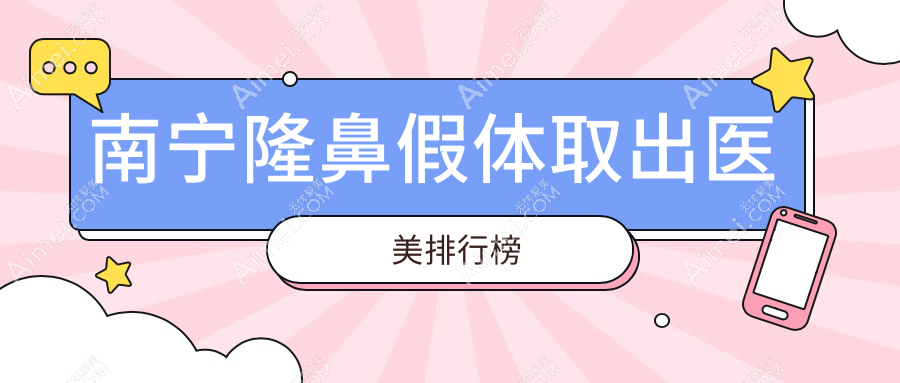 南宁隆鼻假体取出哪家强?科之美、桂美汇、东方整形等十大医美机构排名大揭秘