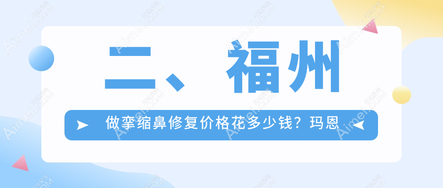 二、福州做挛缩鼻修复价格花多少钱？玛恩皮肤疤痕修复基地61260、海峡71190、名韩80490