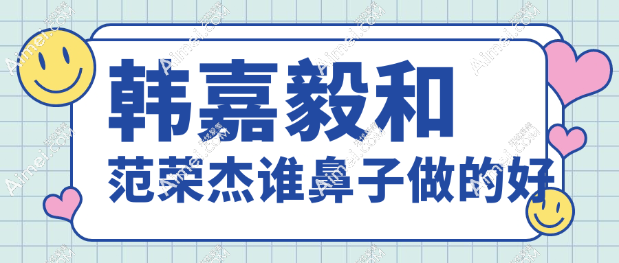 韩嘉毅和范荣杰谁鼻子做的好?初鼻必看:膨体+肋软骨组合选对医生更稳