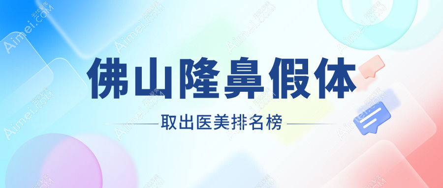 佛山隆鼻假体取出权威推荐:前10医美医院大盘点及价格表揭秘