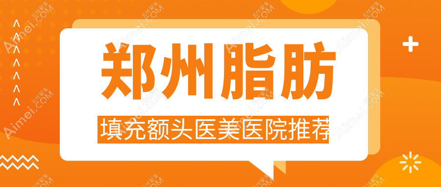 郑州脂肪填充额头、臀部及下巴全面解析:权威医院推荐与收费标准揭秘