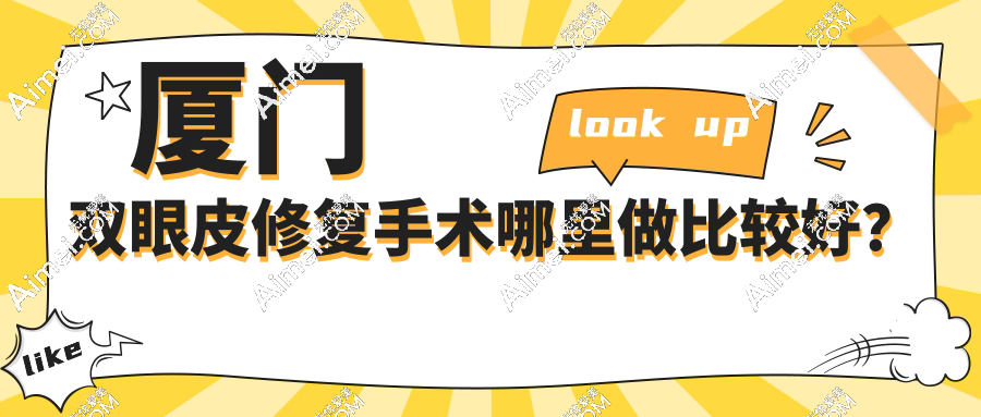 厦门双眼皮修复手术哪里做比较好?价格10000元起!8家医院任选!