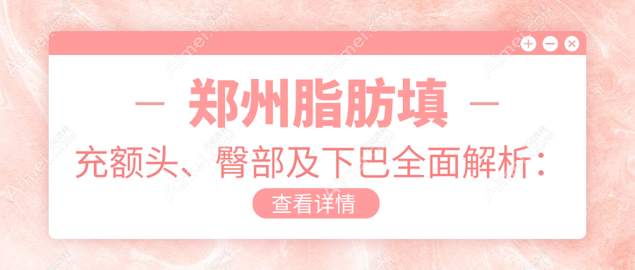 郑州脂肪填充额头、臀部及下巴全面解析：权威医院推荐与收费标准揭秘