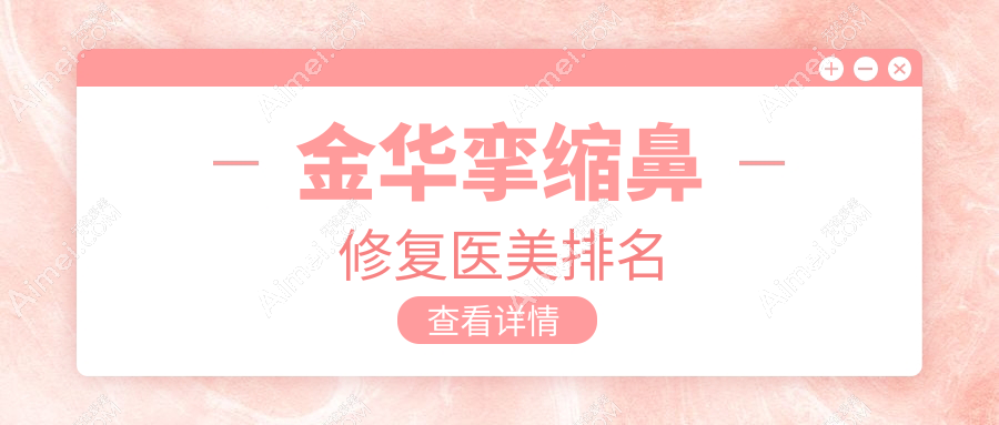 金华挛缩鼻修复哪家强?权威医院排名大揭秘+详细价格表及地址指引