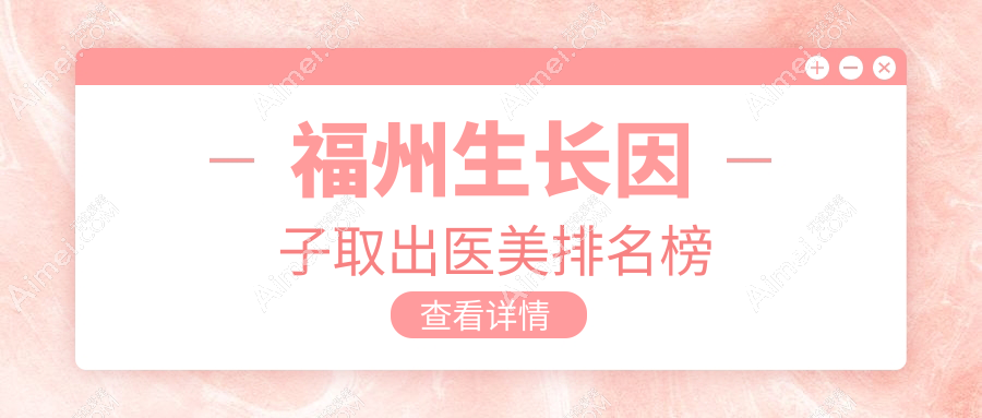福州生长因子取出哪家强?美贝尔整形美容医院专业推荐