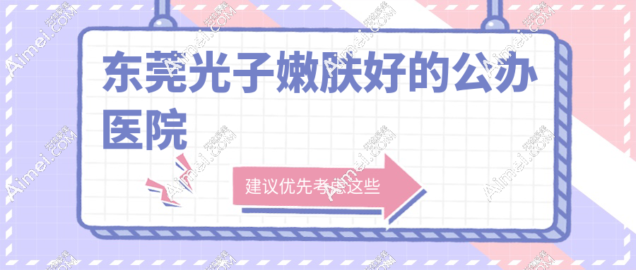 东莞光子嫩肤好的公办医院top5盘点!技术硬+高性价比,闭眼冲不踩坑