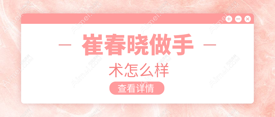 崔春晓做手术怎么样?50岁秒变30岁真实反馈!顾客排队等预约-附坐诊医院