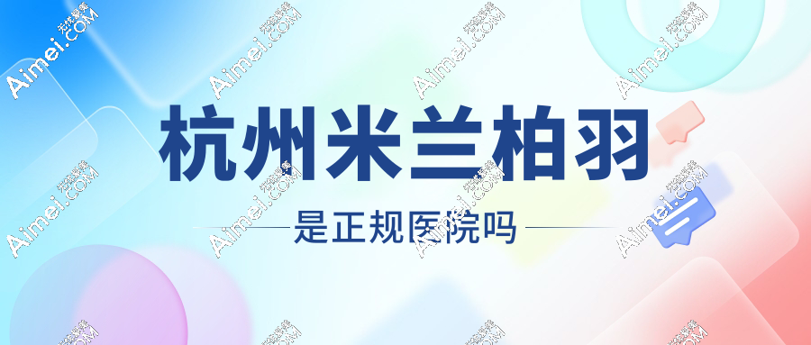杭州米兰柏羽是正规医院吗?拱墅区高端连锁标杆!原格莱美更名升级