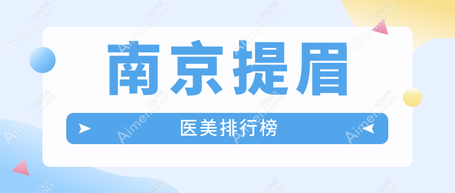 南京提眉哪家强?前10医美医院全解析,附提眉价格表速收藏!