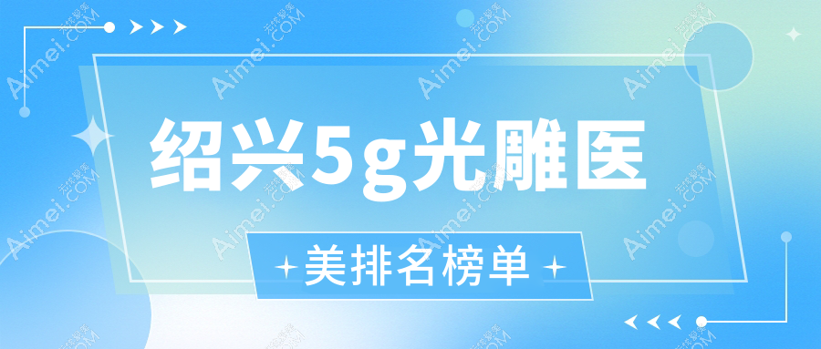 绍兴5G光雕医美哪家强?深度测评+最新价格表全曝光