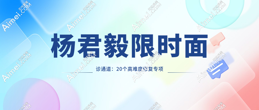 杨君毅限时面诊通道:20个高难度修复专项名额