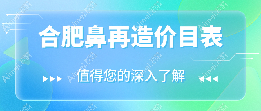 合肥鼻再造与驼峰鼻矫正收费标准全解析:权威推荐性价比高方案