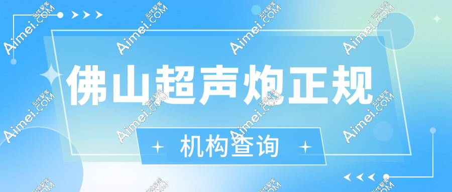 佛山超声炮正规机构查询:8家认证医院地址+价格全公开