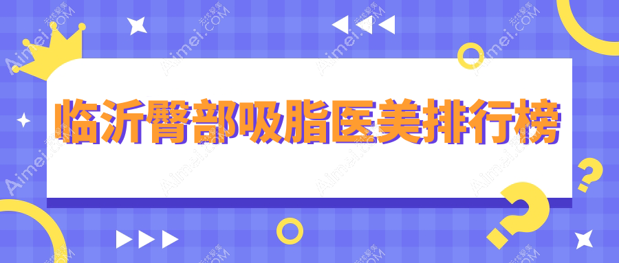 临沂臀部吸脂哪家强?前五医院全解析及价格表地址一览