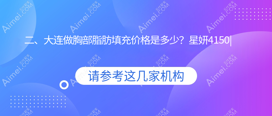 二、大连做胸部脂肪填充价格是多少?星妍4150|艾加艾5958|新华美天医院激光整形美容中心5750