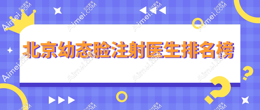 北京幼态脸注射医生排名榜