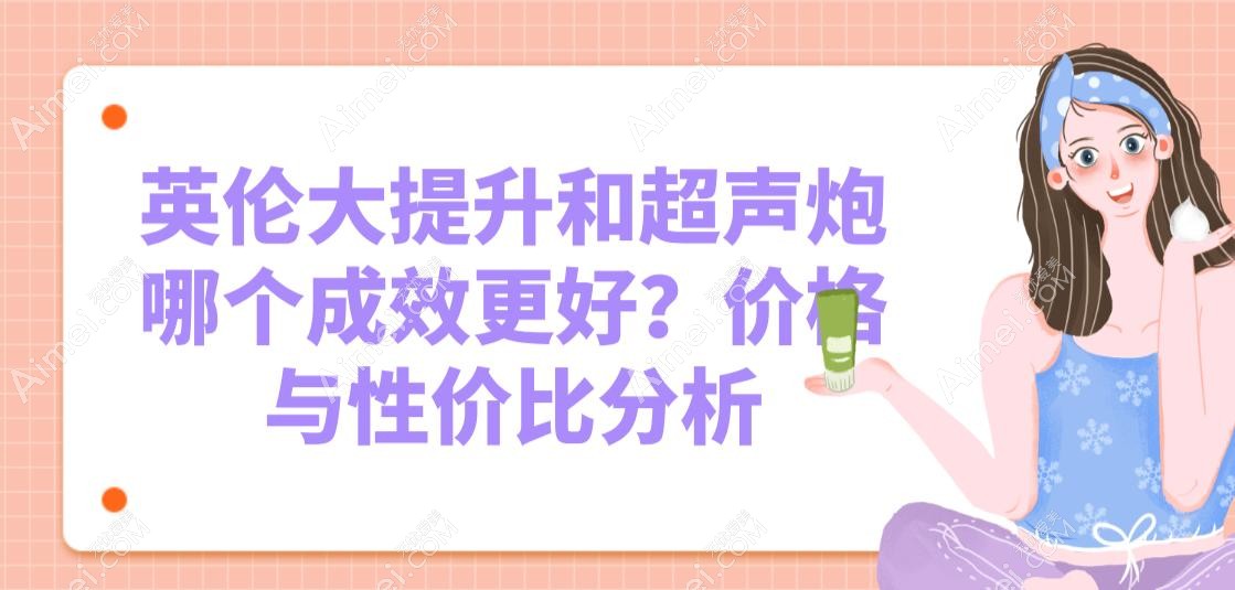 英伦大提升和超声炮哪个成效更好?价格与性价比分析 英伦大提升和超声炮哪个成效更好?价格与性价比分析