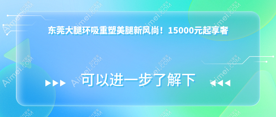 东莞大腿环吸重塑美腿新风尚!15000元起享奢美体验,速来围观!