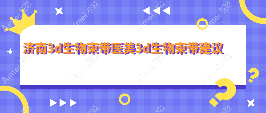 济南3d生物束带医美3d生物束带建议