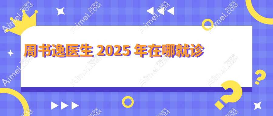 周书逸医生2025年在哪就诊?杭州薇琳/西安高一生/沈阳杏林出诊地址