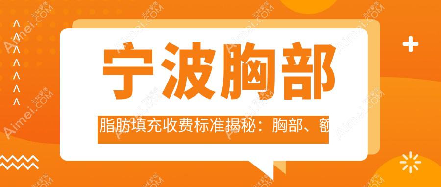 宁波胸部脂肪填充收费标准揭秘:胸部、额头、臀部填充一站式详解