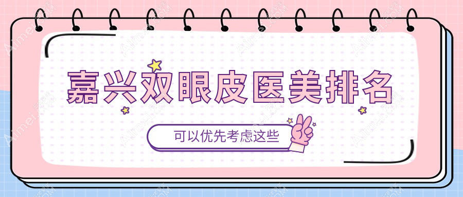 嘉兴市双眼皮整形哪家强?兮颜棠、曙光、禾美、维多利亚、韩辰医疗美容诊所大比拼