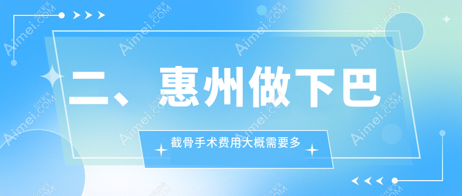 二、惠州做下巴截骨手术费用大概需要多少钱?梦臻23560|百佳伊丽莎白23860|中信19480