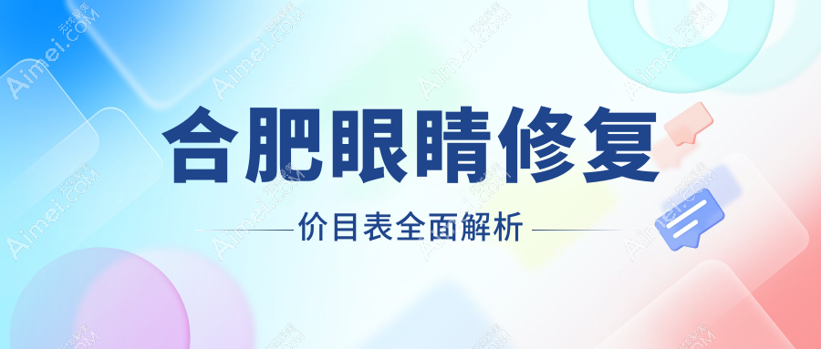 合肥眼睛修复全攻略:收费标准大公开,找到最适合你的眼部修复方案!