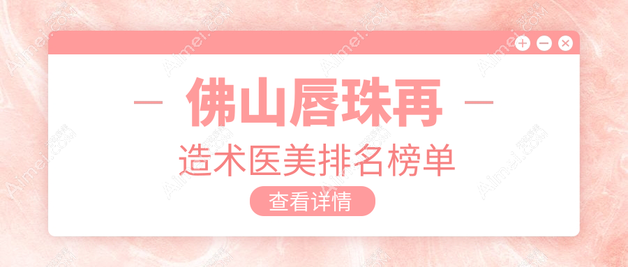 探寻佛山唇珠再造美学新高地:顺德亚美VS医博士整形,华美与广大医美整形的较量,南海微雨、壹加壹、曙光金子整形,谁将引领唇部美学新风尚?