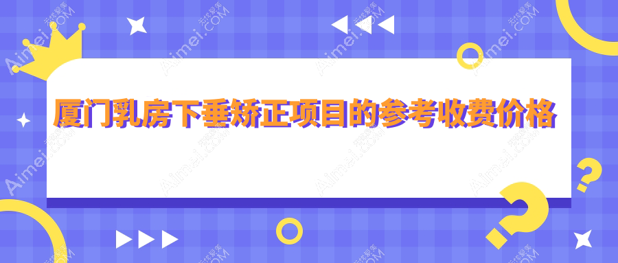 厦门乳房下垂矫正权威推荐,20000元起全面解决胸部下垂问题
