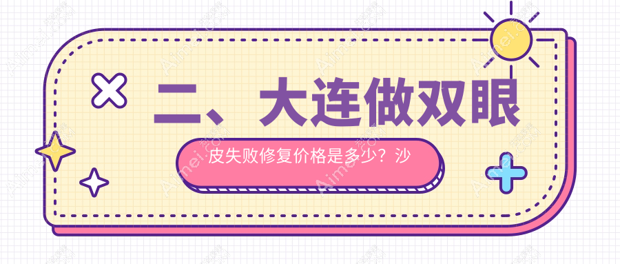 二、大连做双眼皮失败修复价格是多少?沙医生9360、星妍9469、铂恩7568