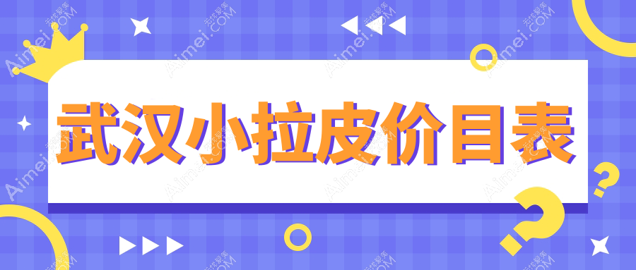 武汉小拉皮价格大盘点:叶子医美、天申门诊、仁爱时光等十家医院最新报价全解析