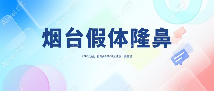 烟台假体隆鼻7000元起,肋骨鼻10000元详解,美鼻攻略不容错过!