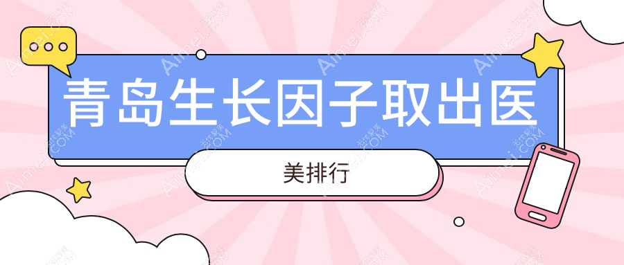青岛生长因子取出哪家强?权威医院推荐及价格表全解析