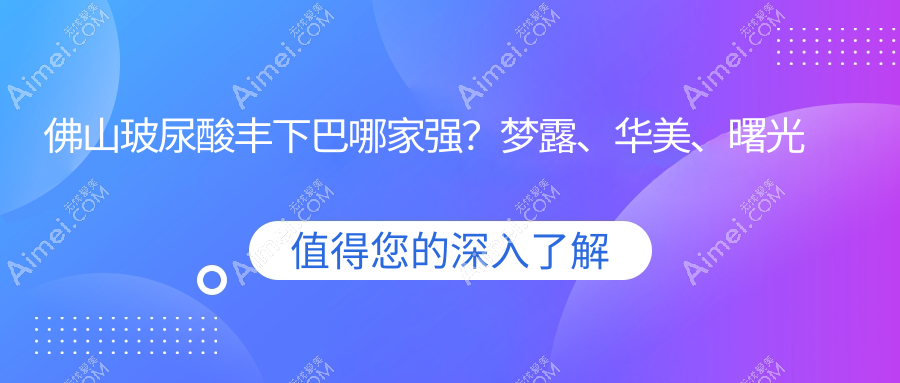 佛山玻尿酸丰下巴哪家强?梦露、华美、曙光金子、南海微雨、美莱、医博士、顺德广大、壹加壹整形医院价格全解析