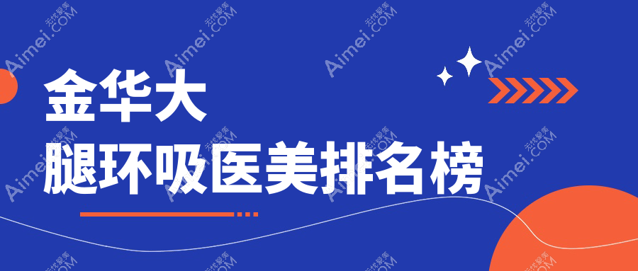 金华大腿环吸哪家强？前10医美医院全解析+价格表超全揭秘