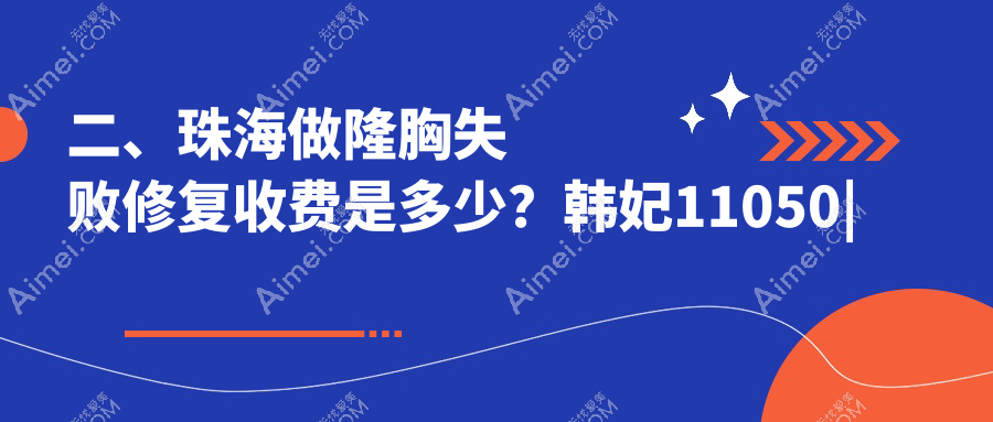 二、珠海做隆胸失败修复收费是多少?韩妃11050|新颜部10799|熙尔曼8069