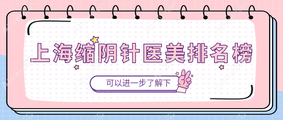 上海缩阴针哪家强?前10医美机构大盘点+价格表全揭秘