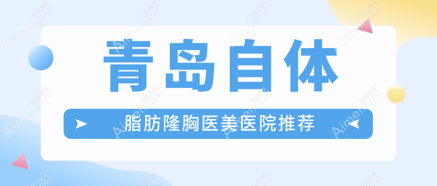 青岛自体脂肪隆胸哪家强?博士医美vs波罗蜜医美vs皙博士门诊部价格全解析