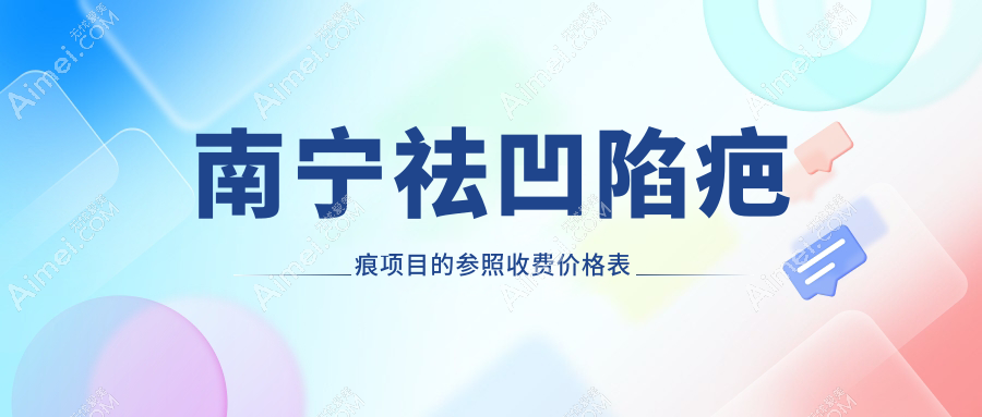 南宁祛凹陷疤痕项目的参照收费价格表