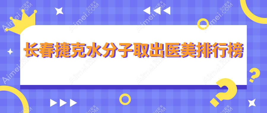 长春捷克水分子取出哪家强？前10医美医院推荐及价格表揭秘