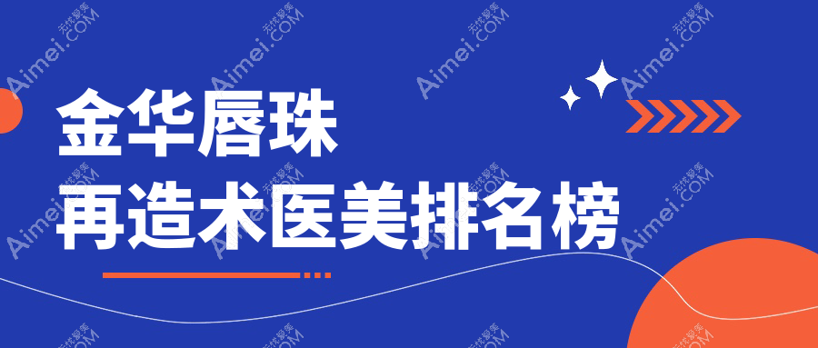 金华唇珠再造术前10强医美机构推荐:东阳玥莱美、义乌艺星、金华新美等领衔美容新潮流