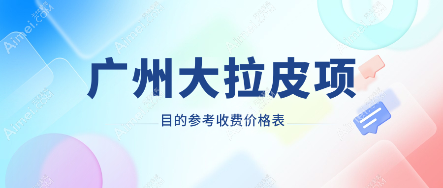 广州十大医美机构大拉皮价格全解析:紫馨医疗、美涵整形、天姿医学等权威推荐